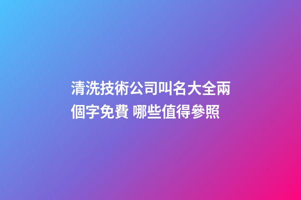 清洗技術公司叫名大全兩個字免費 哪些值得參照